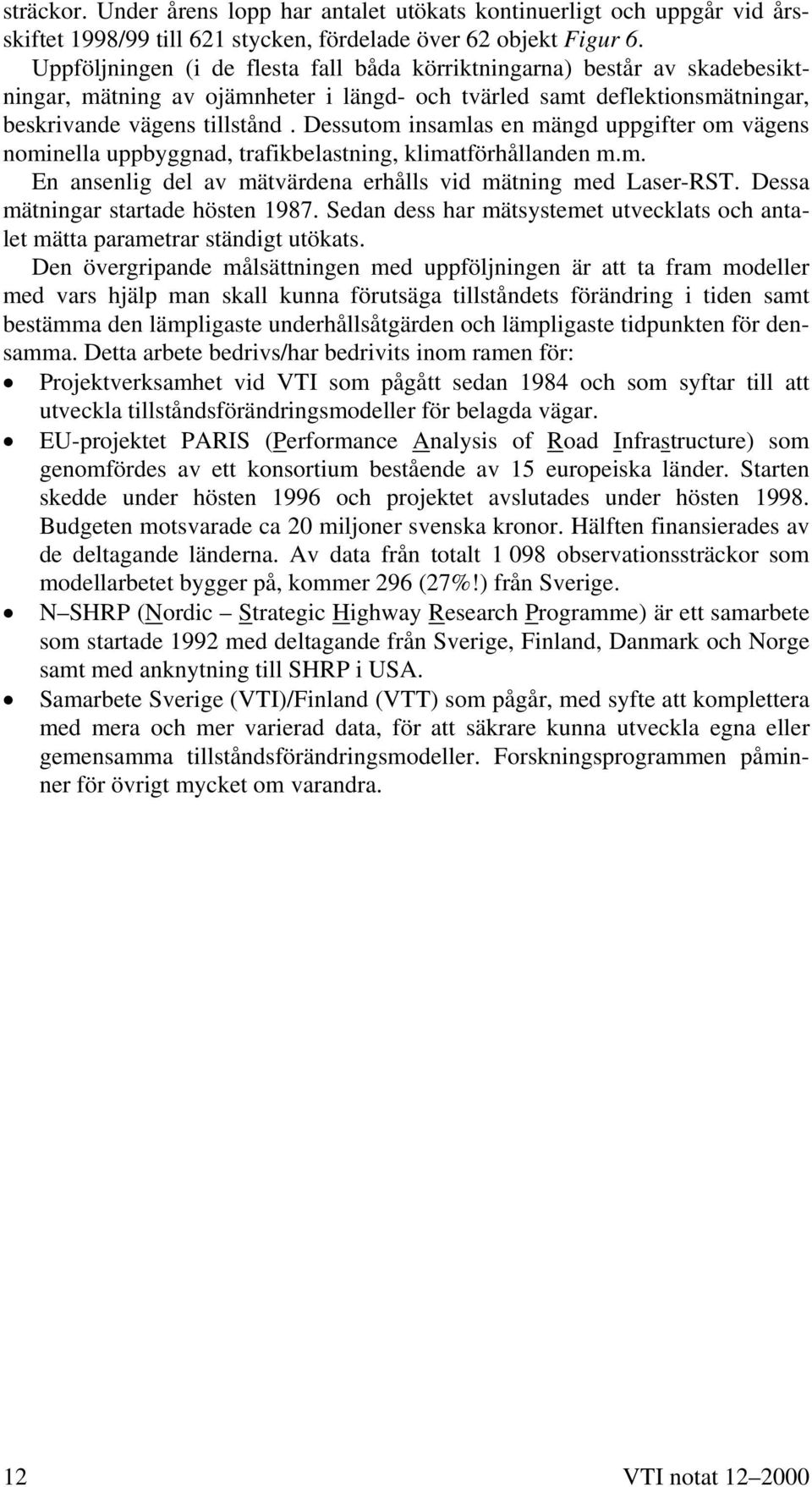 Dessutom insamlas en mängd uppgifter om vägens nominella uppbyggnad, trafikbelastning, klimatförhållanden m.m. En ansenlig del av mätvärdena erhålls vid mätning med Laser-RST.