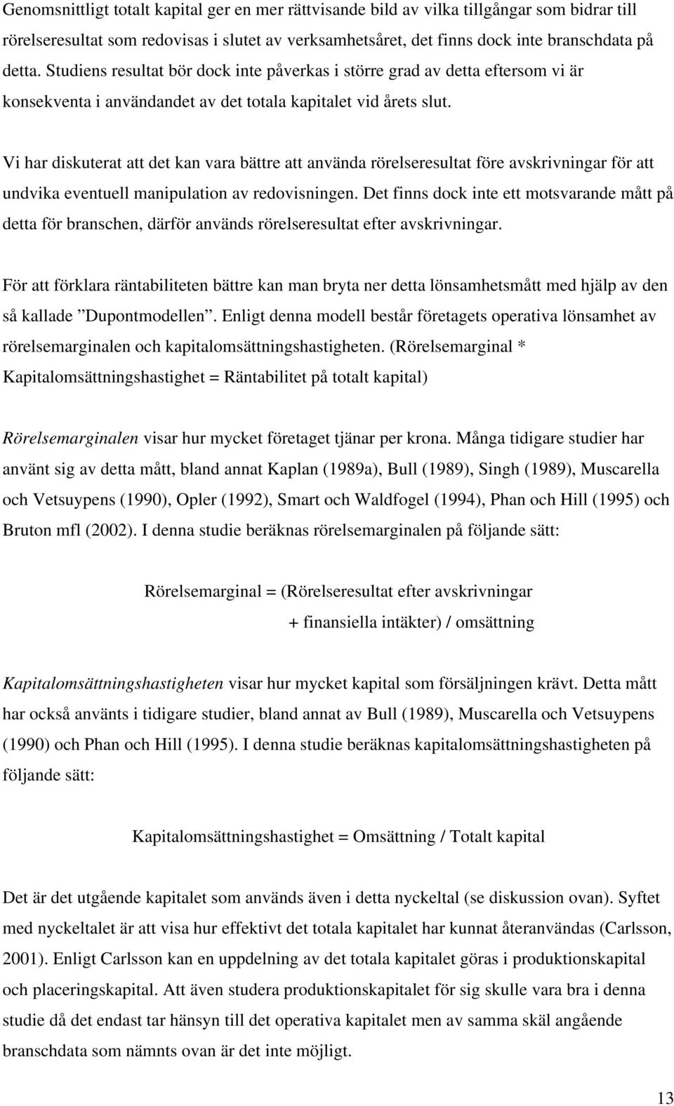 Vi har diskuterat att det kan vara bättre att använda rörelseresultat före avskrivningar för att undvika eventuell manipulation av redovisningen.