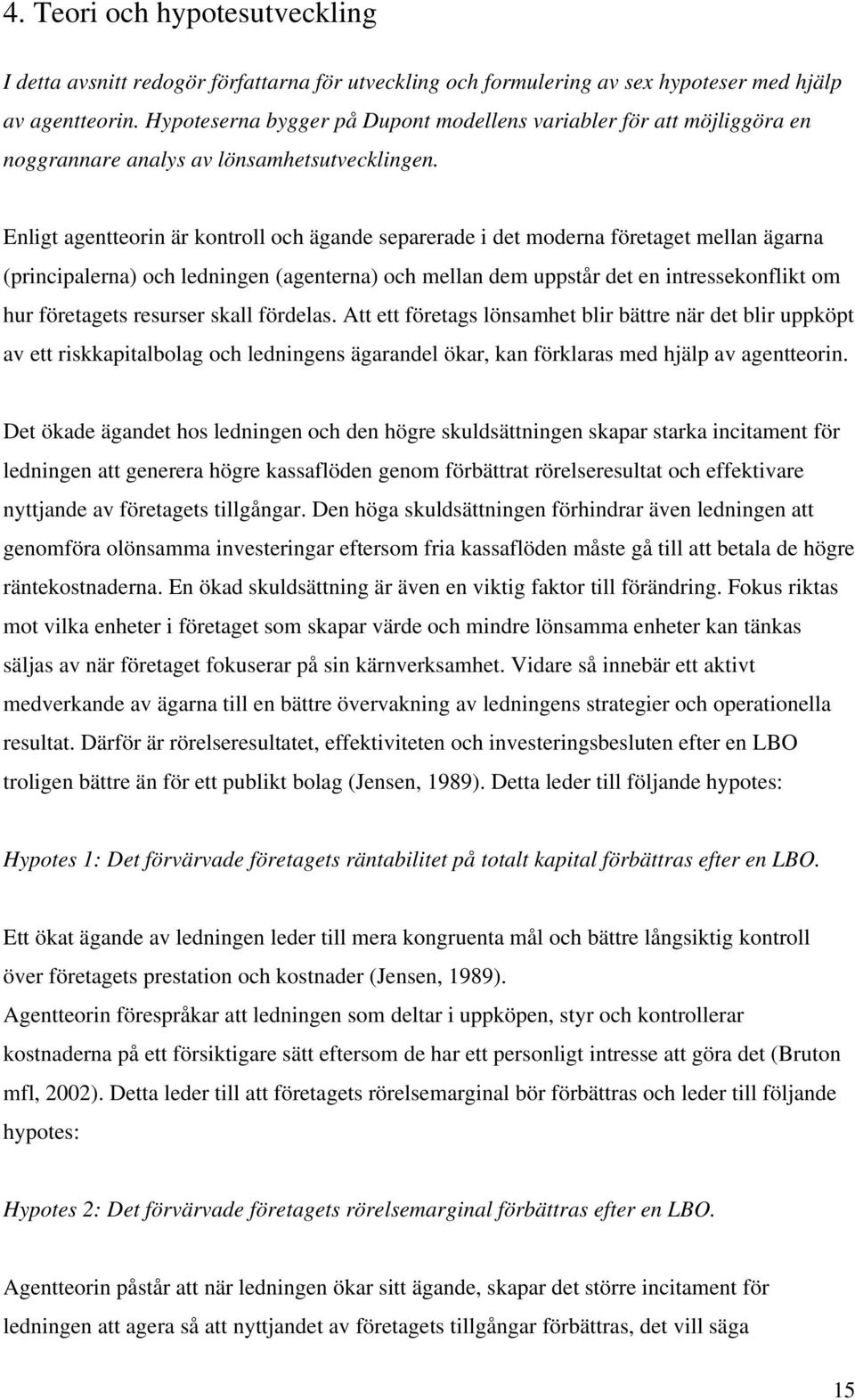 Enligt agentteorin är kontroll och ägande separerade i det moderna företaget mellan ägarna (principalerna) och ledningen (agenterna) och mellan dem uppstår det en intressekonflikt om hur företagets