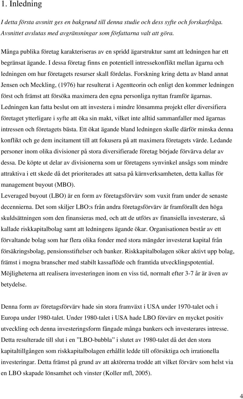 I dessa företag finns en potentiell intressekonflikt mellan ägarna och ledningen om hur företagets resurser skall fördelas.