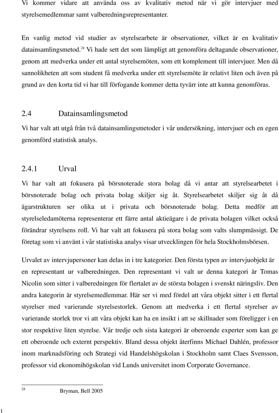 24 Vi hade sett det som lämpligt att genomföra deltagande observationer, genom att medverka under ett antal styrelsemöten, som ett komplement till intervjuer.
