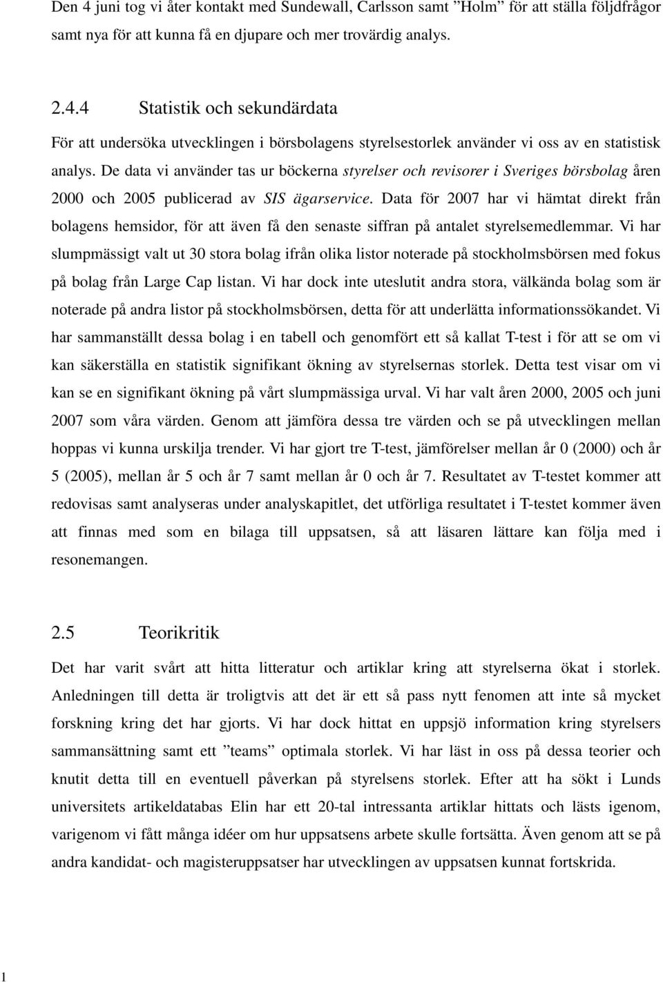 Data för 2007 har vi hämtat direkt från bolagens hemsidor, för att även få den senaste siffran på antalet styrelsemedlemmar.