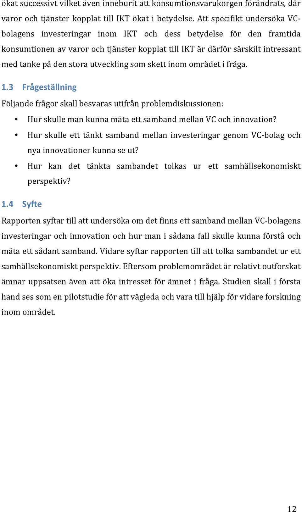 stora utveckling som skett inom området i fråga. 1.3 Frågeställning Följande frågor skall besvaras utifrån problemdiskussionen: Hur skulle man kunna mäta ett samband mellan VC och innovation?