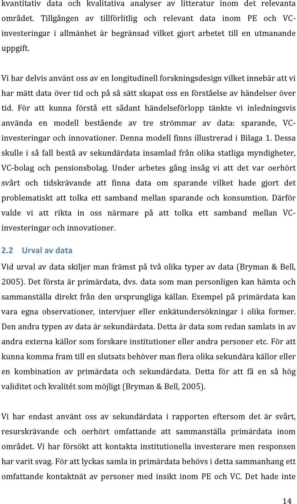 Vi har delvis använt oss av en longitudinell forskningsdesign vilket innebär att vi har mätt data över tid och på så sätt skapat oss en förståelse av händelser över tid.