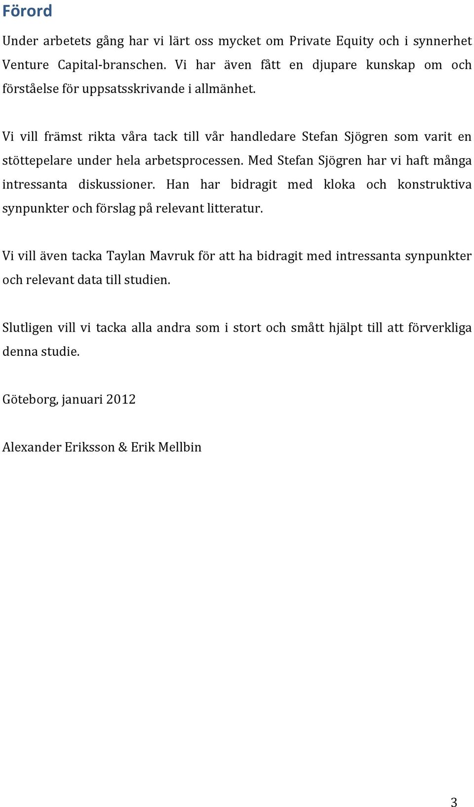 Vi vill främst rikta våra tack till vår handledare Stefan Sjögren som varit en stöttepelare under hela arbetsprocessen. Med Stefan Sjögren har vi haft många intressanta diskussioner.