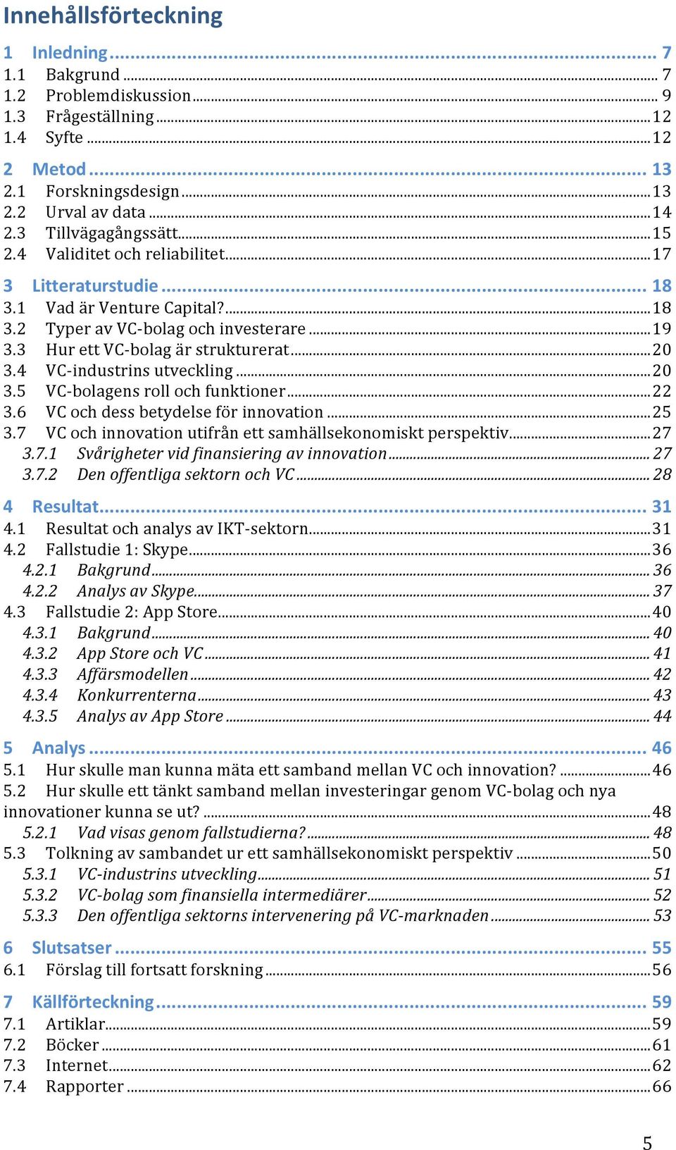 3 Hur ett VC- bolag är strukturerat... 20 3.4 VC- industrins utveckling... 20 3.5 VC- bolagens roll och funktioner... 22 3.6 VC och dess betydelse för innovation... 25 3.