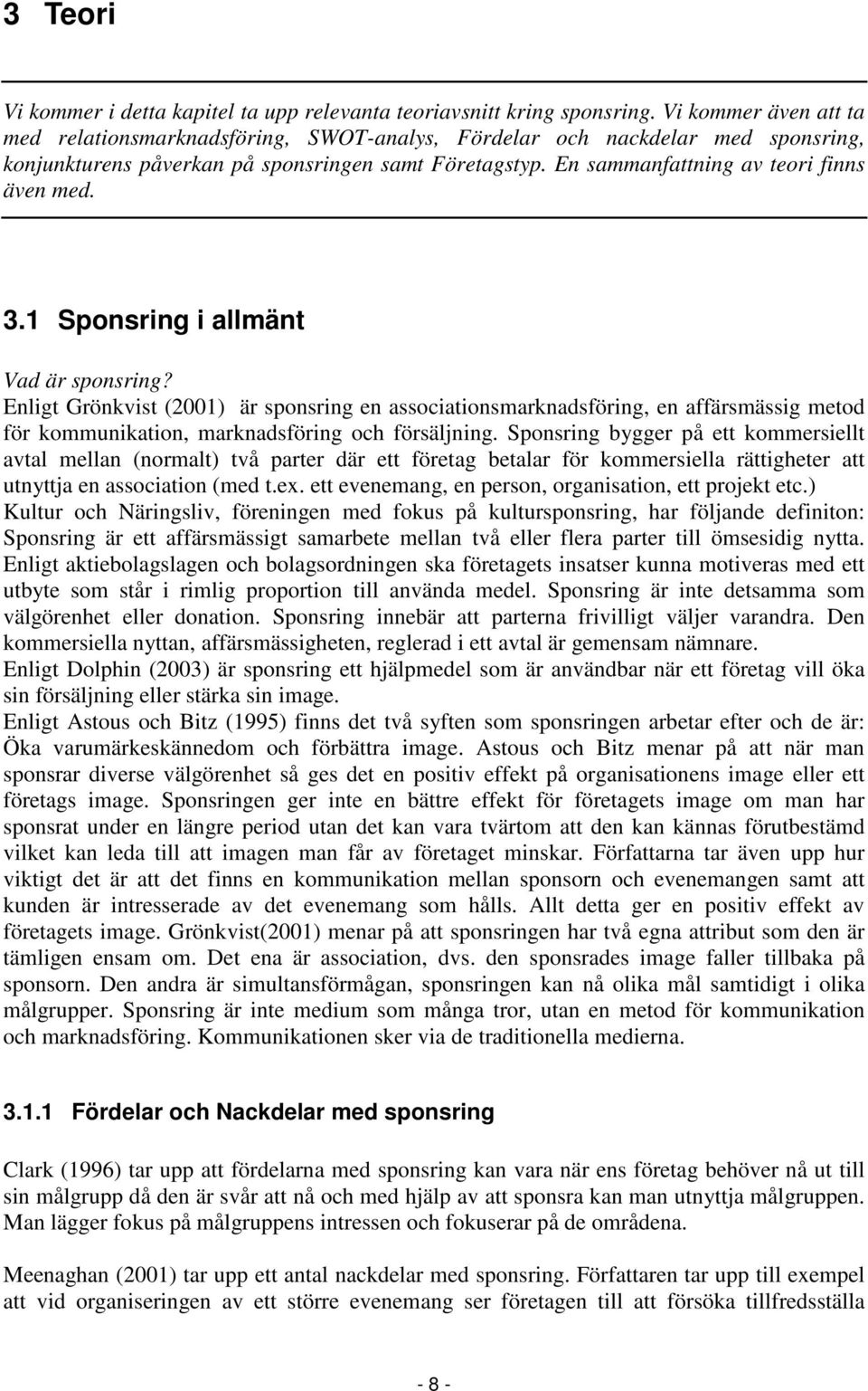 3.1 Sponsring i allmänt Vad är sponsring? Enligt Grönkvist (2001) är sponsring en associationsmarknadsföring, en affärsmässig metod för kommunikation, marknadsföring och försäljning.