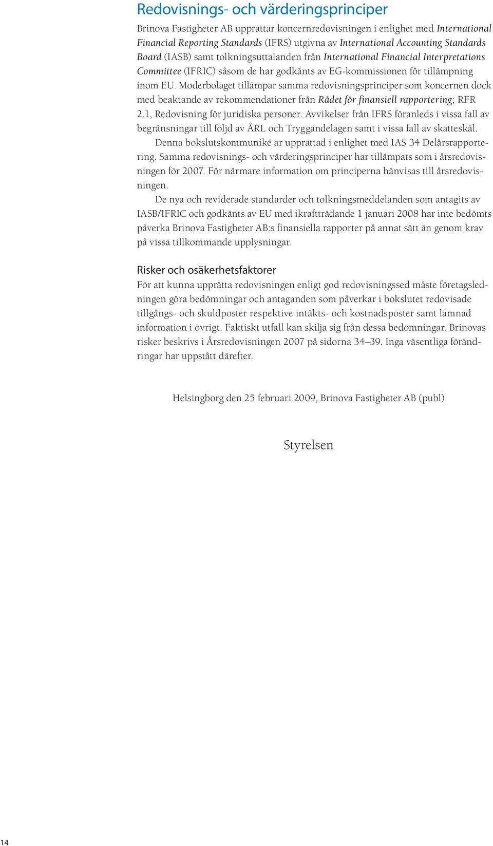 Moderbolaget tillämpar samma redovisningsprinciper som koncernen dock med beaktande av rekommendationer från Rådet för finansiell rapportering; RFR 2.1, Redovisning för juridiska personer.