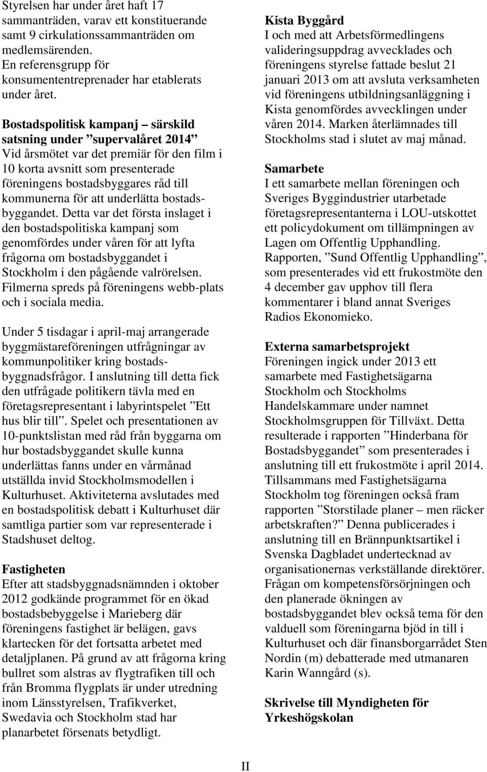 underlätta bostadsbyggandet. Detta var det första inslaget i den bostadspolitiska kampanj som genomfördes under våren för att lyfta frågorna om bostadsbyggandet i Stockholm i den pågående valrörelsen.
