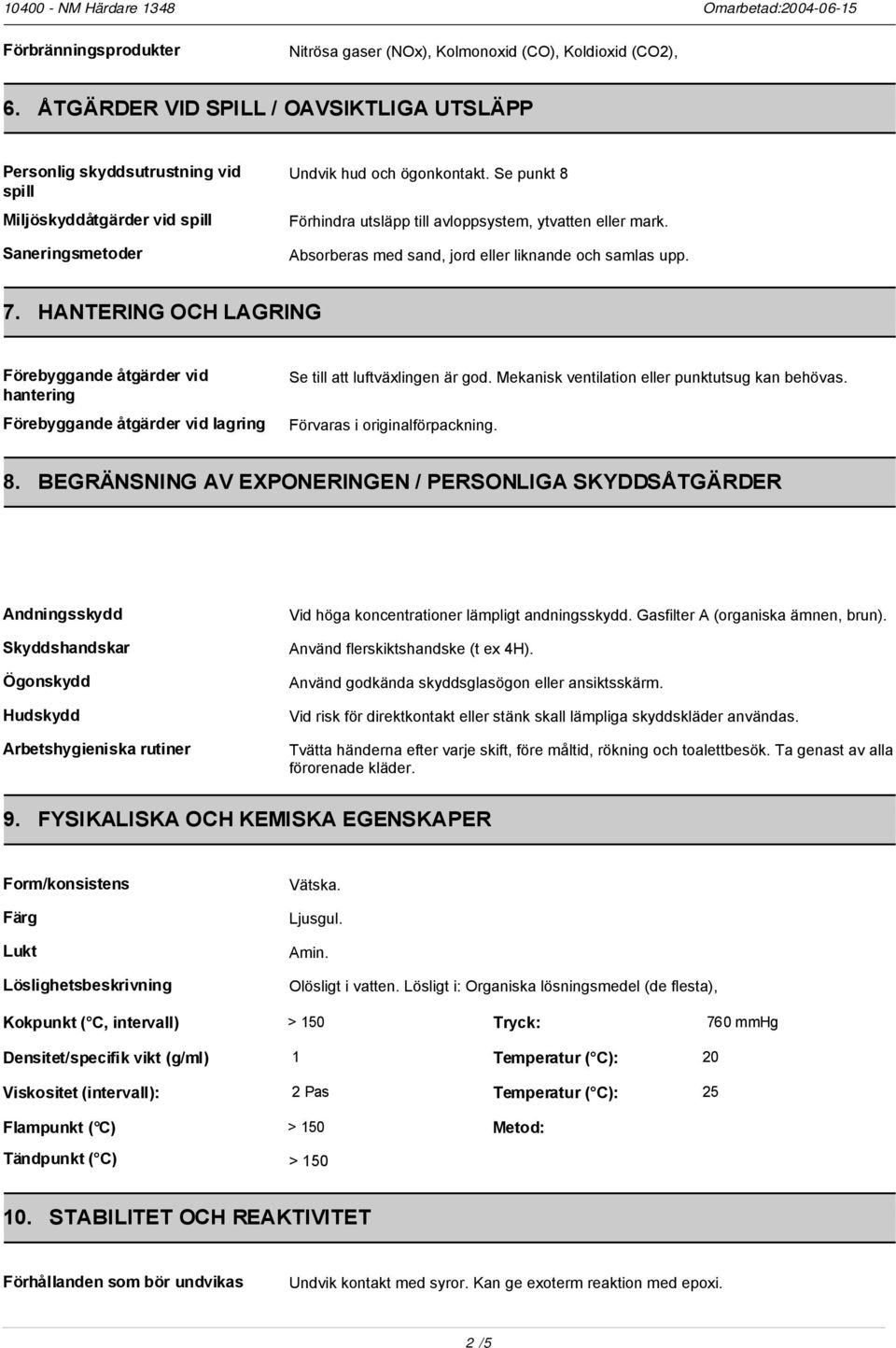 Se punkt 8 Förhindra utsläpp till avloppsystem, ytvatten eller mark. Absorberas med sand, jord eller liknande och samlas upp. 7.