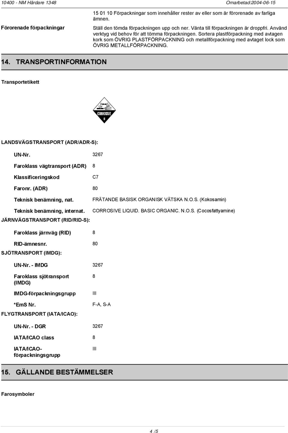 TRANSPORTINFORMATION Transportetikett LANDSVÄGSTRANSPORT (ADR/ADR-S): UN-Nr. 3267 Faroklass vägtransport (ADR) 8 Klassificeringskod C7 Faronr. (ADR) 80 Teknisk benämning, nat.