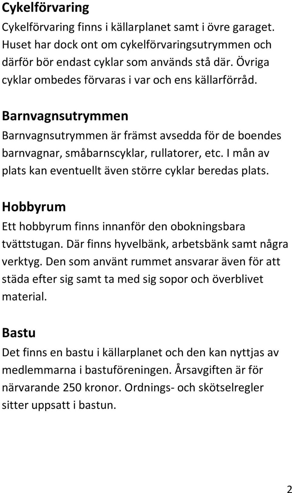 I mån av plats kan eventuellt även större cyklar beredas plats. Hobbyrum Ett hobbyrum finns innanför den obokningsbara tvättstugan. Där finns hyvelbänk, arbetsbänk samt några verktyg.