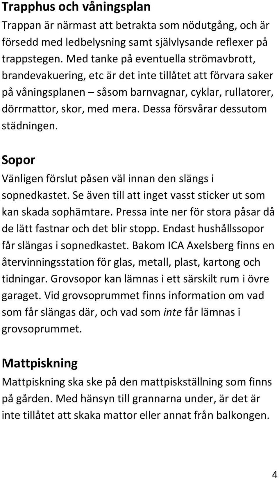 Dessa försvårar dessutom städningen. Sopor Vänligen förslut påsen väl innan den slängs i sopnedkastet. Se även till att inget vasst sticker ut som kan skada sophämtare.