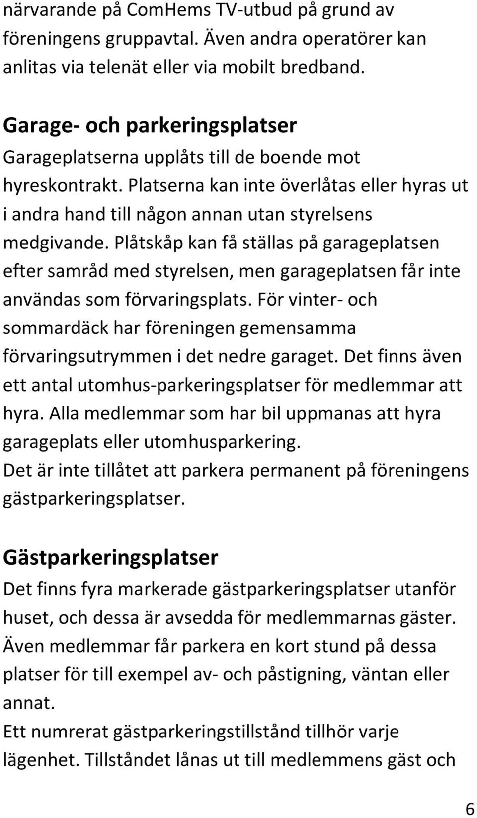 Plåtskåp kan få ställas på garageplatsen efter samråd med styrelsen, men garageplatsen får inte användas som förvaringsplats.