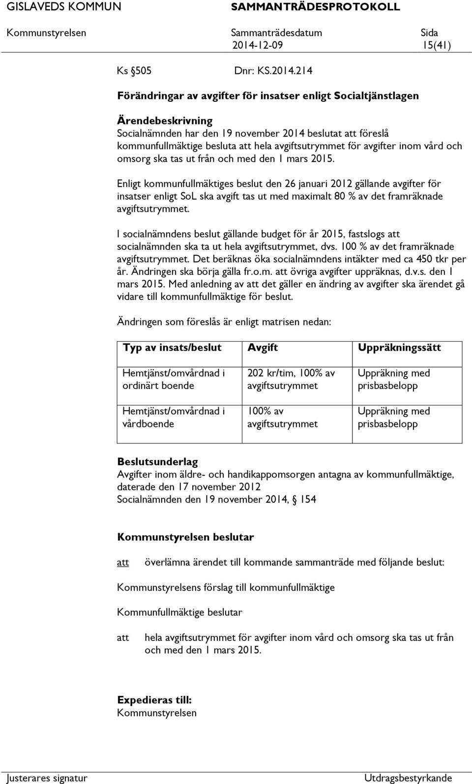 Enligt kommunfullmäktiges beslut den 26 januari 2012 gällande avgifter för insatser enligt SoL ska avgift tas ut med maximalt 80 % av det framräknade avgiftsutrymmet.