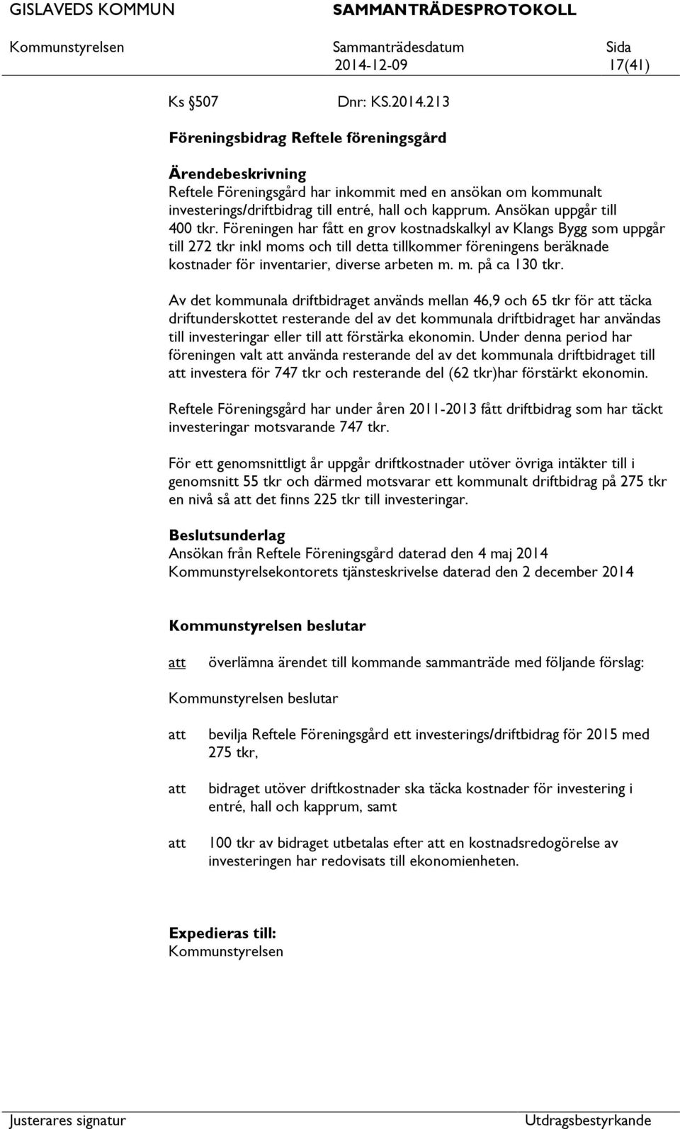 Föreningen har fått en grov kostnadskalkyl av Klangs Bygg som uppgår till 272 tkr inkl moms och till detta tillkommer föreningens beräknade kostnader för inventarier, diverse arbeten m. m. på ca 130 tkr.