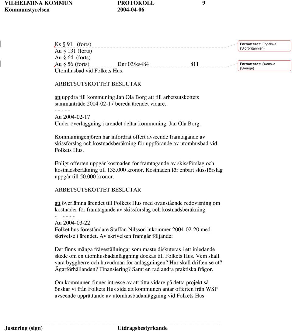 vidare. Au 2004-02-17 Under överläggning i ärendet deltar kommuning. Jan Ola Borg.