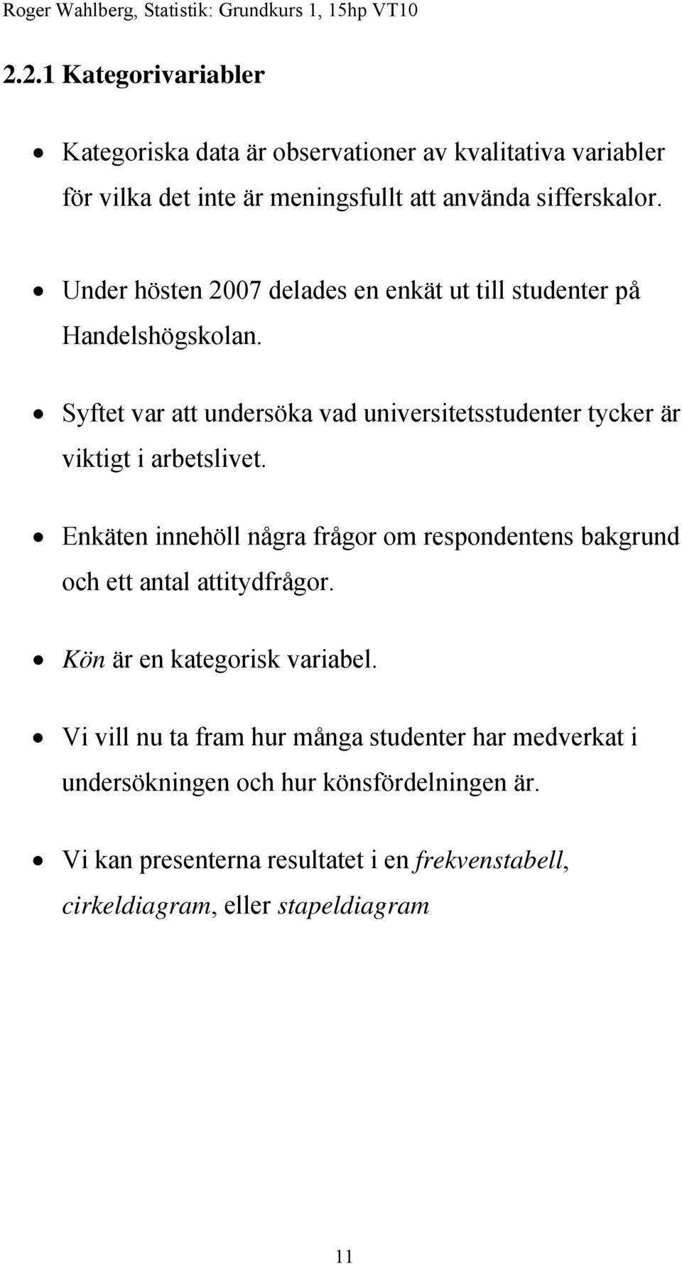 Syftet var att undersöka vad universitetsstudenter tycker är viktigt i arbetslivet.