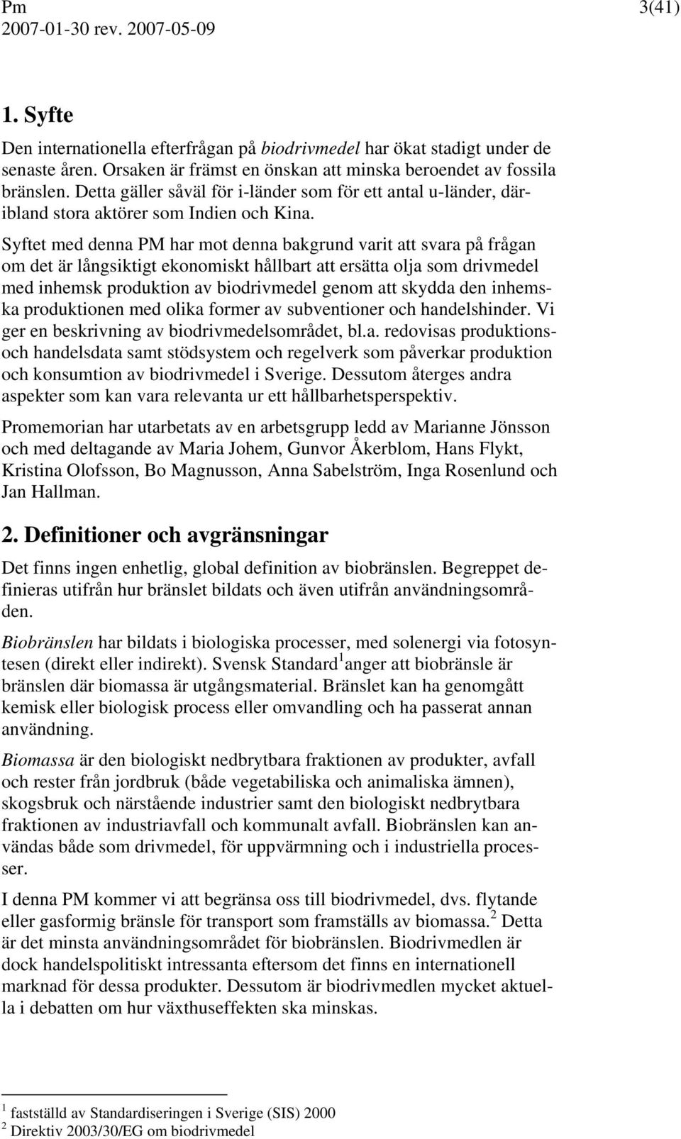 Syftet med denna PM har mot denna bakgrund varit att svara på frågan om det är långsiktigt ekonomiskt hållbart att ersätta olja som drivmedel med inhemsk produktion av biodrivmedel genom att skydda