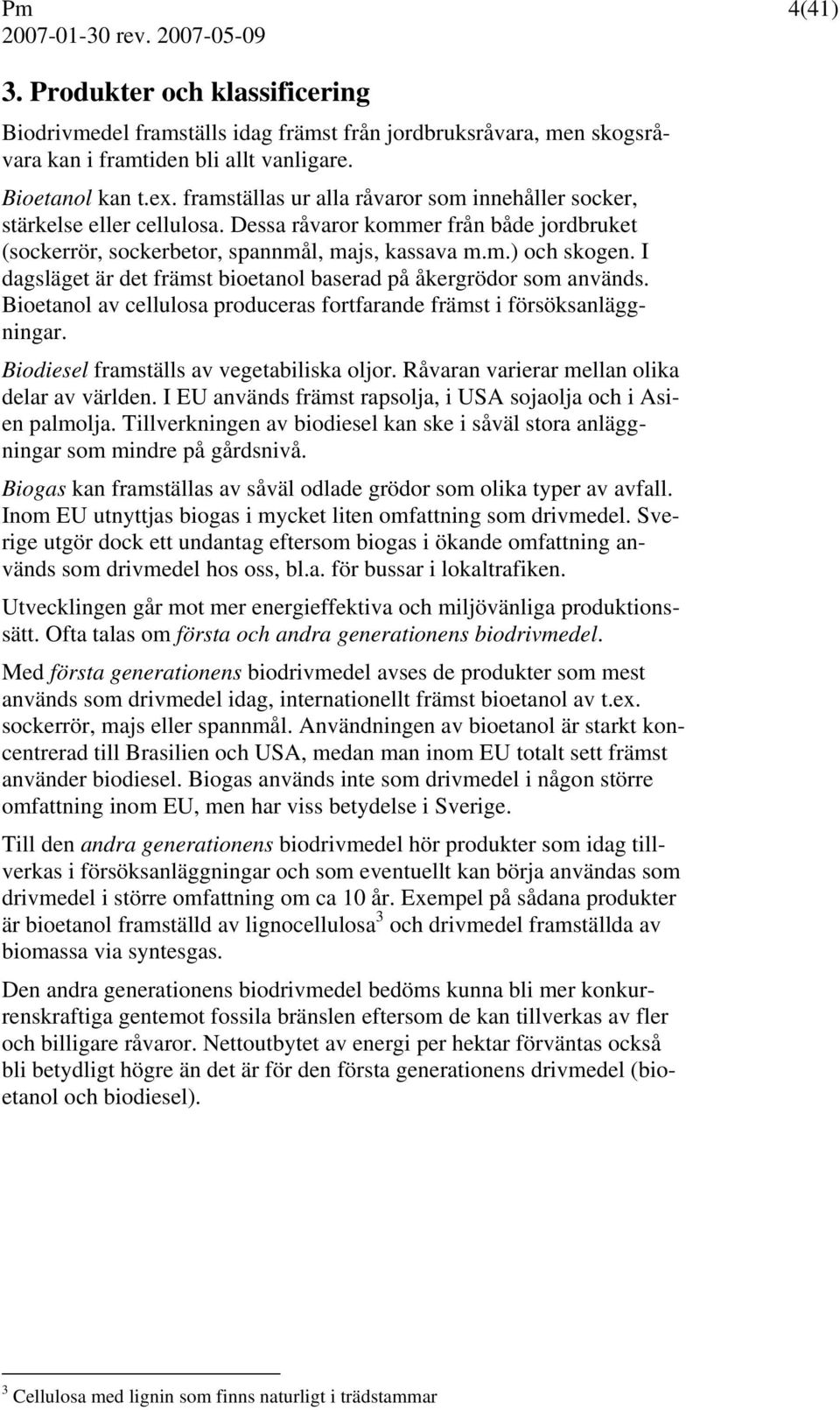 I dagsläget är det främst bioetanol baserad på åkergrödor som används. Bioetanol av cellulosa produceras fortfarande främst i försöksanläggningar. Biodiesel framställs av vegetabiliska oljor.