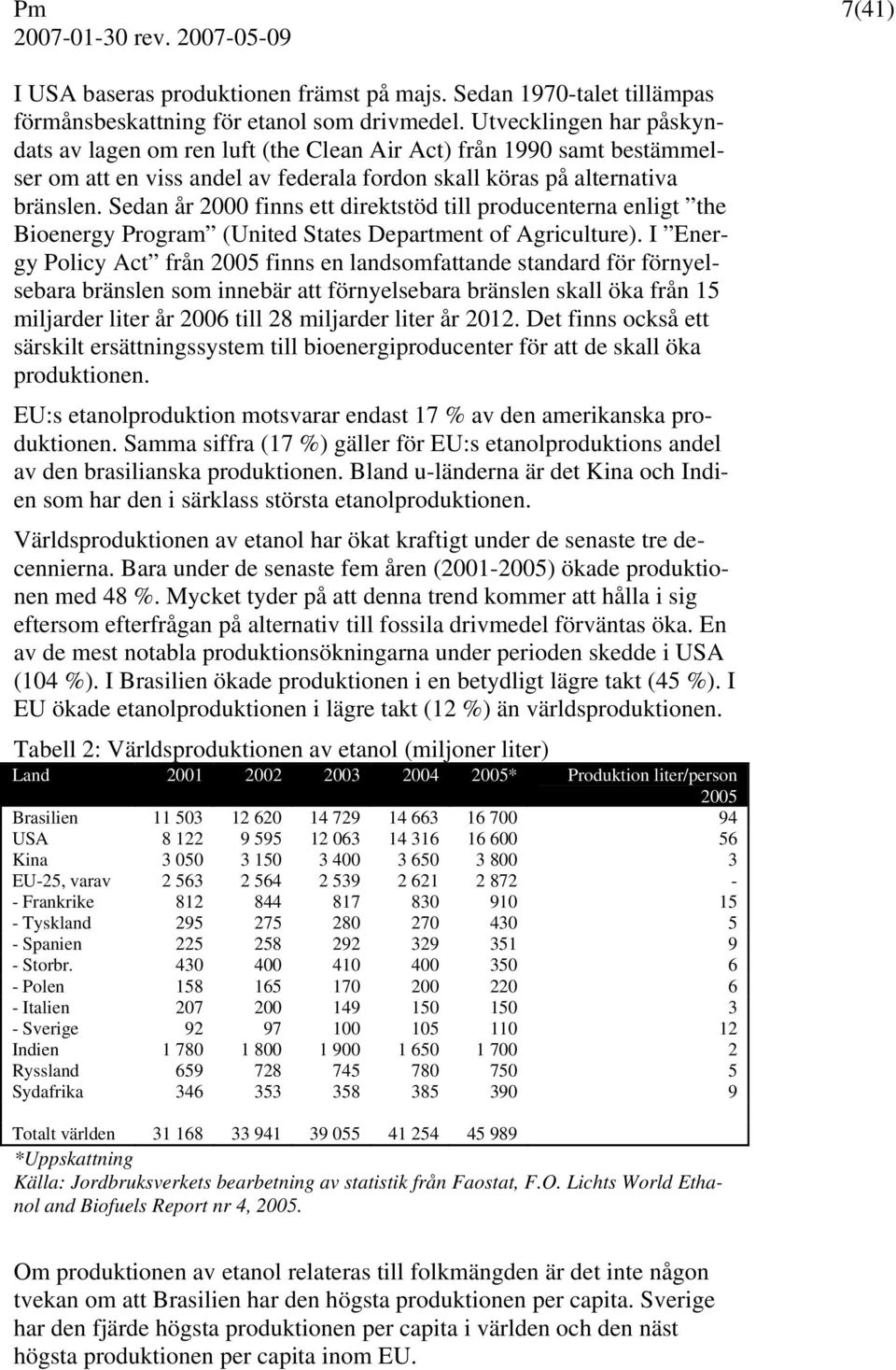Sedan år 2000 finns ett direktstöd till producenterna enligt the Bioenergy Program (United States Department of Agriculture).