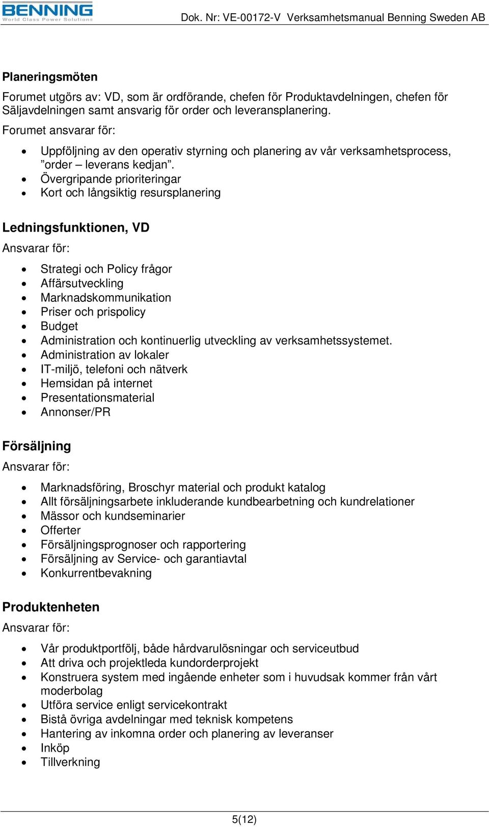 Övergripande prioriteringar Kort och långsiktig resursplanering Ledningsfunktionen, VD Ansvarar för: Strategi och Policy frågor Affärsutveckling Marknadskommunikation Priser och prispolicy Budget