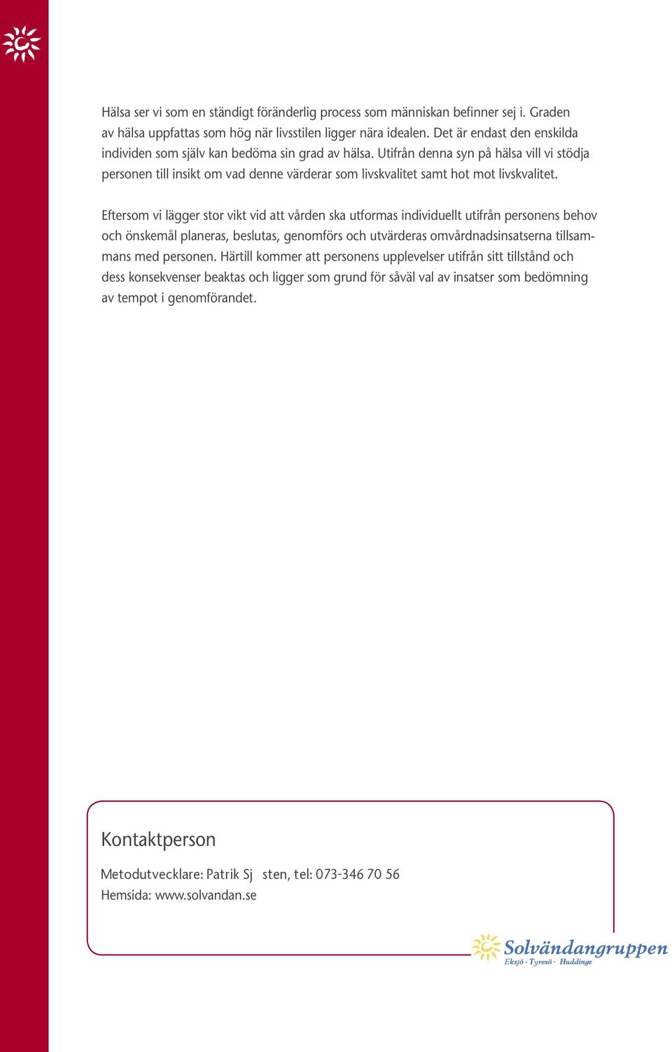 Utifrån denna syn på hälsa vill vi stödja personen till insikt om vad denne värderar som livskvalitet samt hot mot livskvalitet.