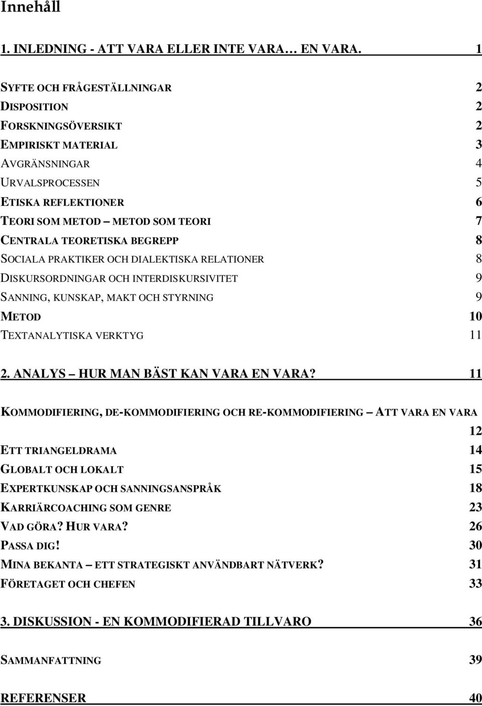 BEGREPP 8 SOCIALA PRAKTIKER OCH DIALEKTISKA RELATIONER 8 DISKURSORDNINGAR OCH INTERDISKURSIVITET 9 SANNING, KUNSKAP, MAKT OCH STYRNING 9 METOD 10 TEXTANALYTISKA VERKTYG 11 2.