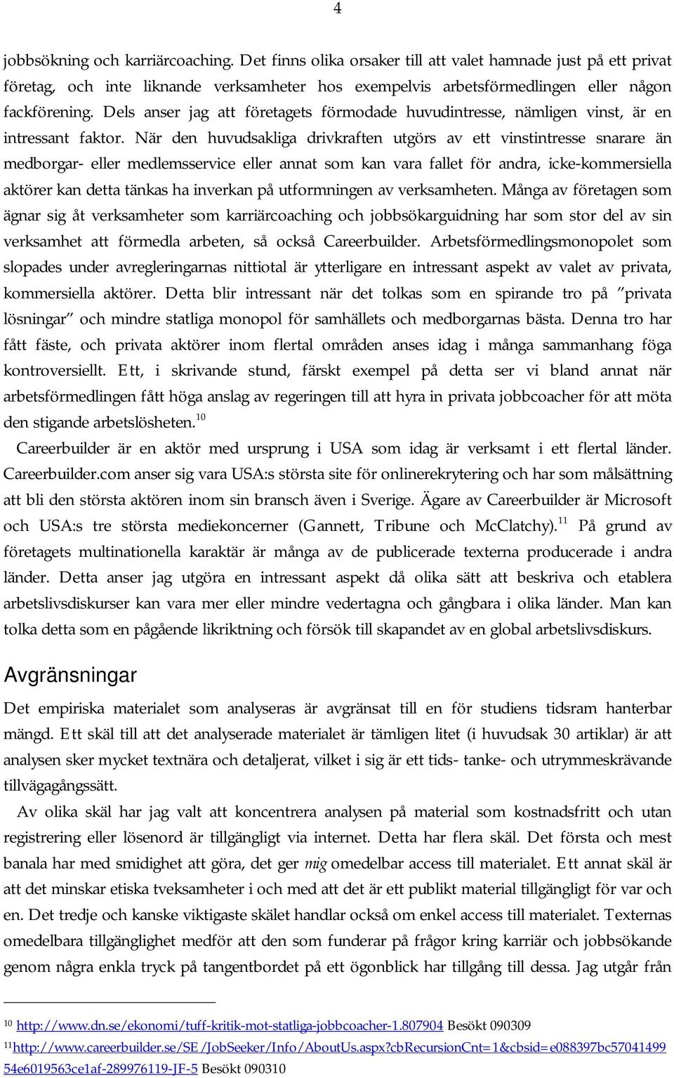 När den huvudsakliga drivkraften utgörs av ett vinstintresse snarare än medborgar- eller medlemsservice eller annat som kan vara fallet för andra, icke-kommersiella aktörer kan detta tänkas ha