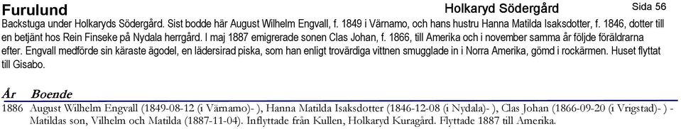 Engvall medförde sin käraste ägodel, en lädersirad piska, som han enligt trovärdiga vittnen smugglade in i Norra Amerika, gömd i rockärmen. Huset flyttat till Gisabo.