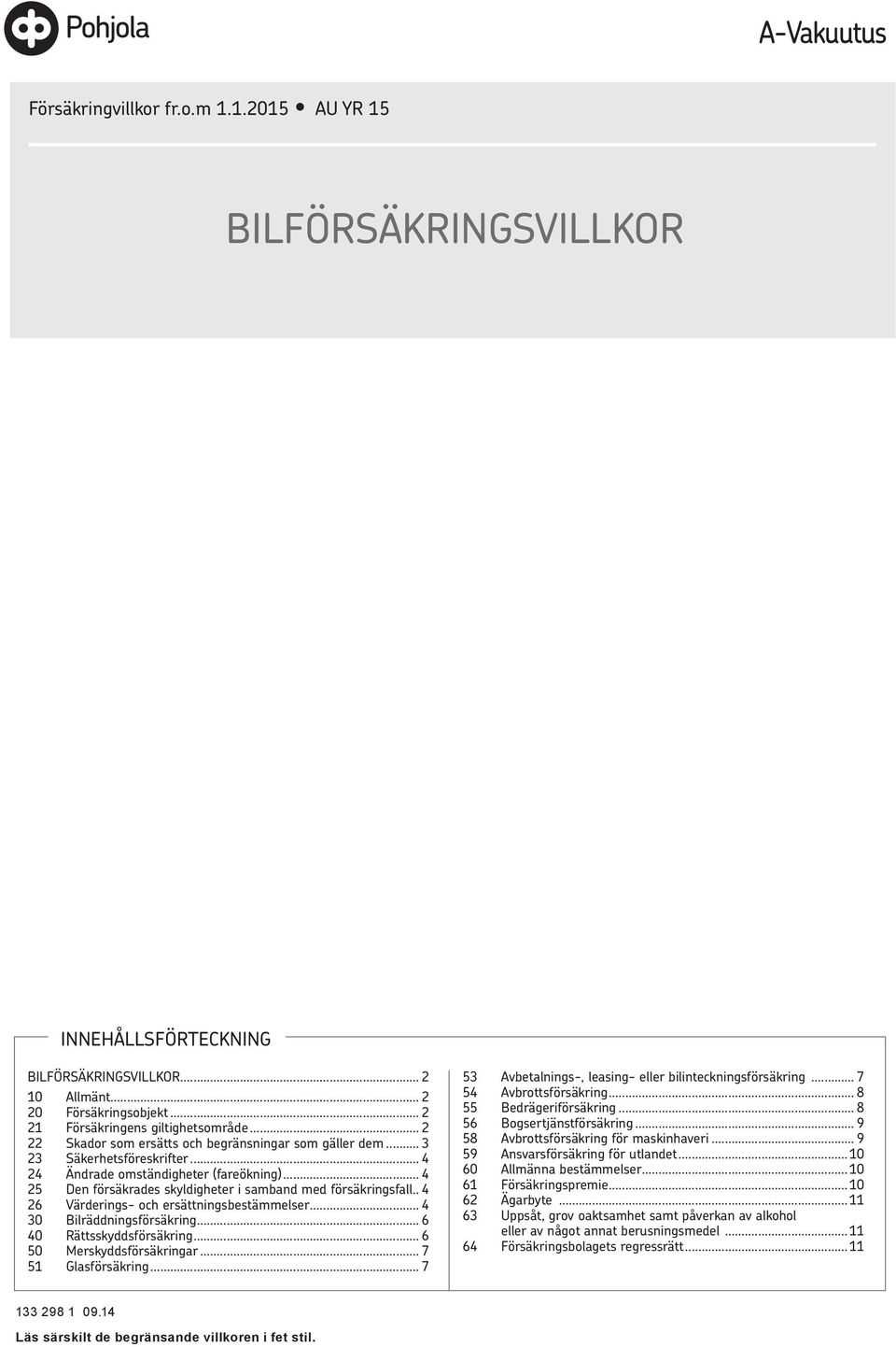 . 4 26 Värderings- och ersättningsbestämmelser... 4 30 Bilräddningsförsäkring... 6 40 Rättsskyddsförsäkring... 6 50 Merskyddsförsäkringar... 7 51 Glasförsäkring.