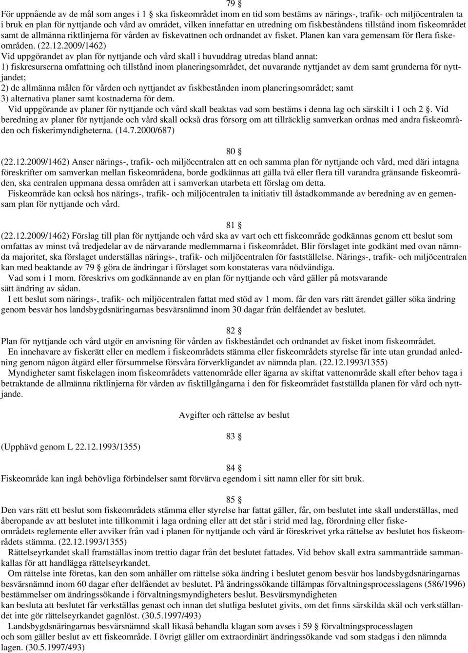 2009/1462) Vid uppgörandet av plan för nyttjande och vård skall i huvuddrag utredas bland annat: 1) fiskresurserna omfattning och tillstånd inom planeringsområdet, det nuvarande nyttjandet av dem