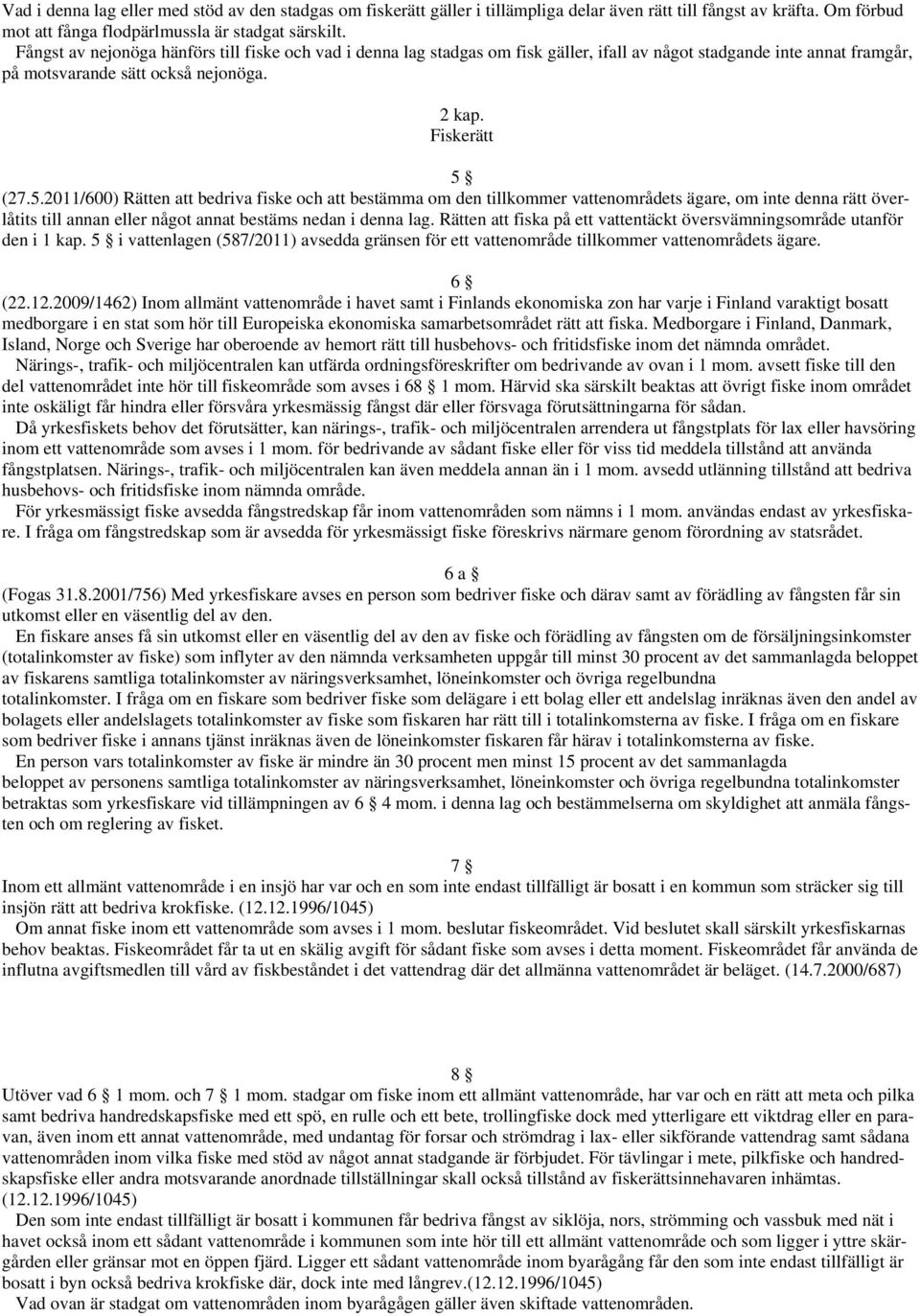 (27.5.2011/600) Rätten att bedriva fiske och att bestämma om den tillkommer vattenområdets ägare, om inte denna rätt överlåtits till annan eller något annat bestäms nedan i denna lag.