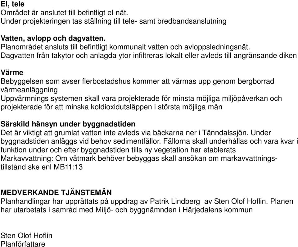 Dagvatten från takytor och anlagda ytor infiltreras lokalt eller avleds till angränsande diken Värme Bebyggelsen som avser flerbostadshus kommer att värmas upp genom bergborrad värmeanläggning