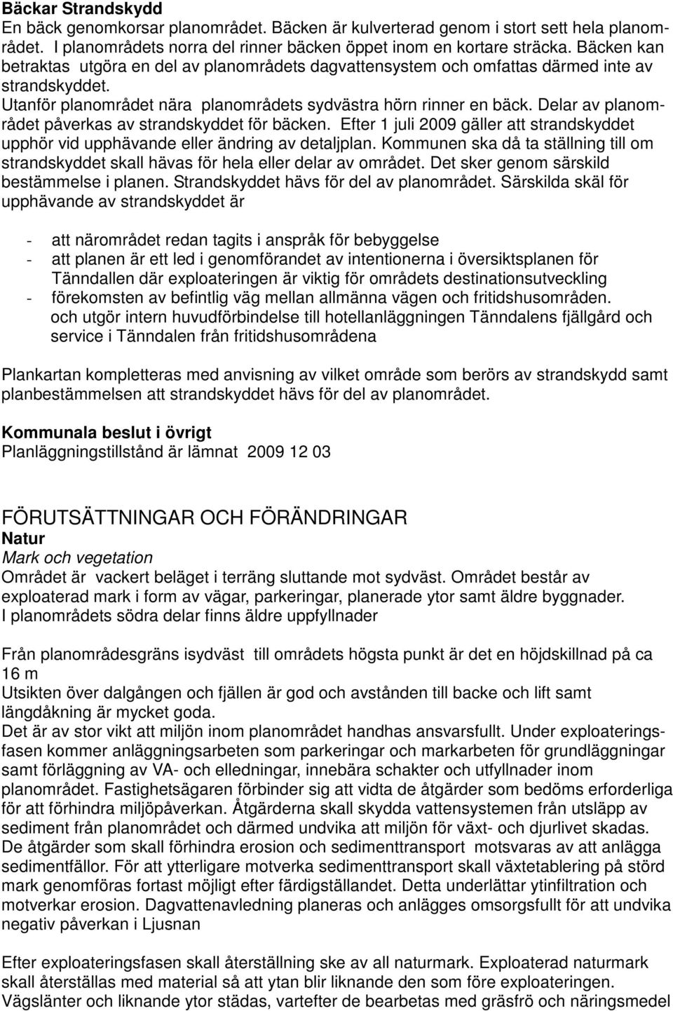 Delar av planområdet påverkas av strandskyddet för bäcken. Efter 1 juli 2009 gäller att strandskyddet upphör vid upphävande eller ändring av detaljplan.