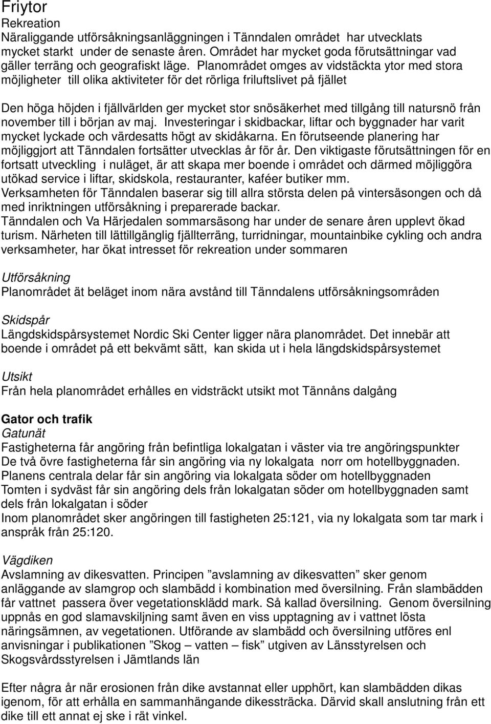 Planområdet omges av vidstäckta ytor med stora möjligheter till olika aktiviteter för det rörliga friluftslivet på fjället Den höga höjden i fjällvärlden ger mycket stor snösäkerhet med tillgång till