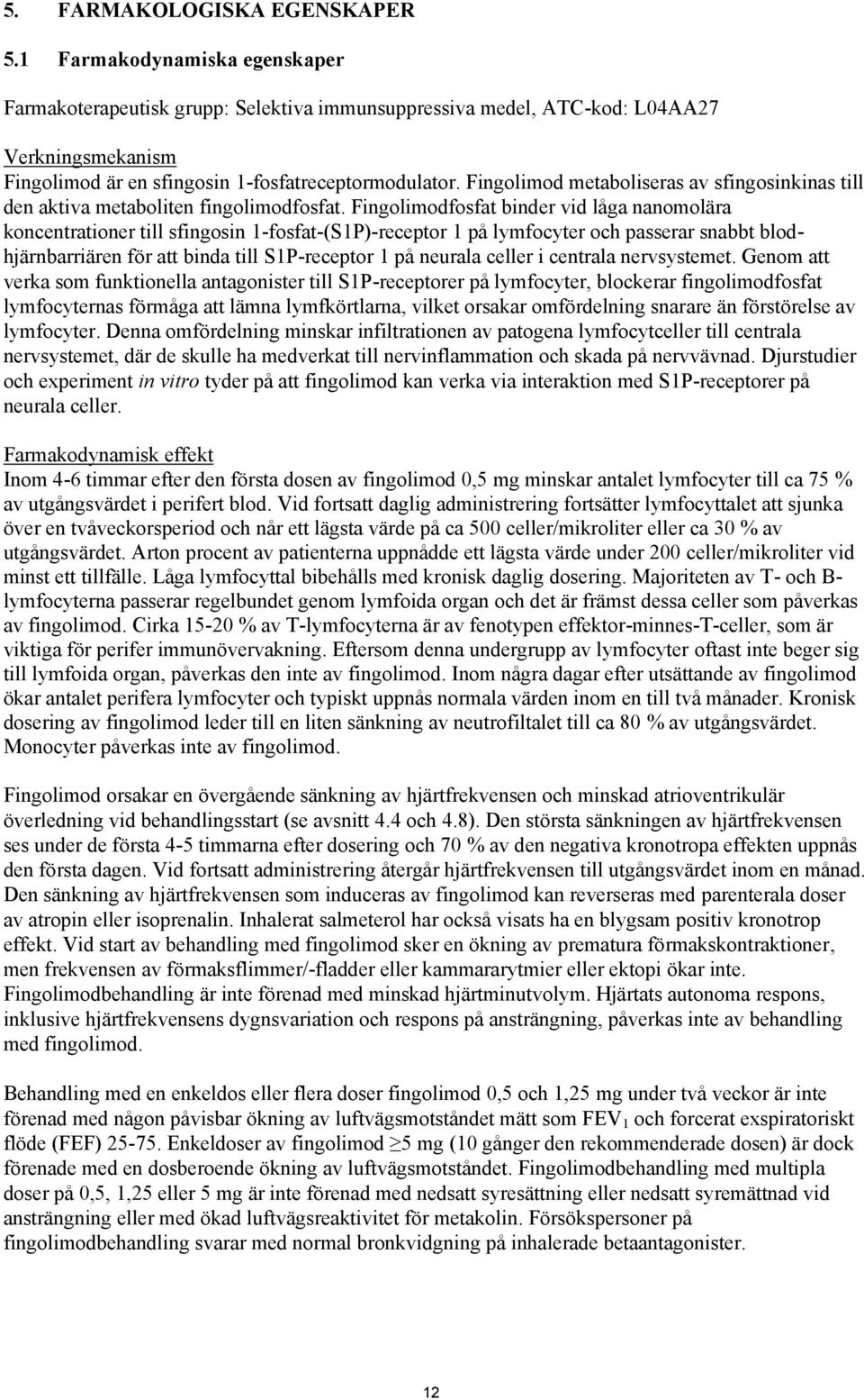 Fingolimod metaboliseras av sfingosinkinas till den aktiva metaboliten fingolimodfosfat.