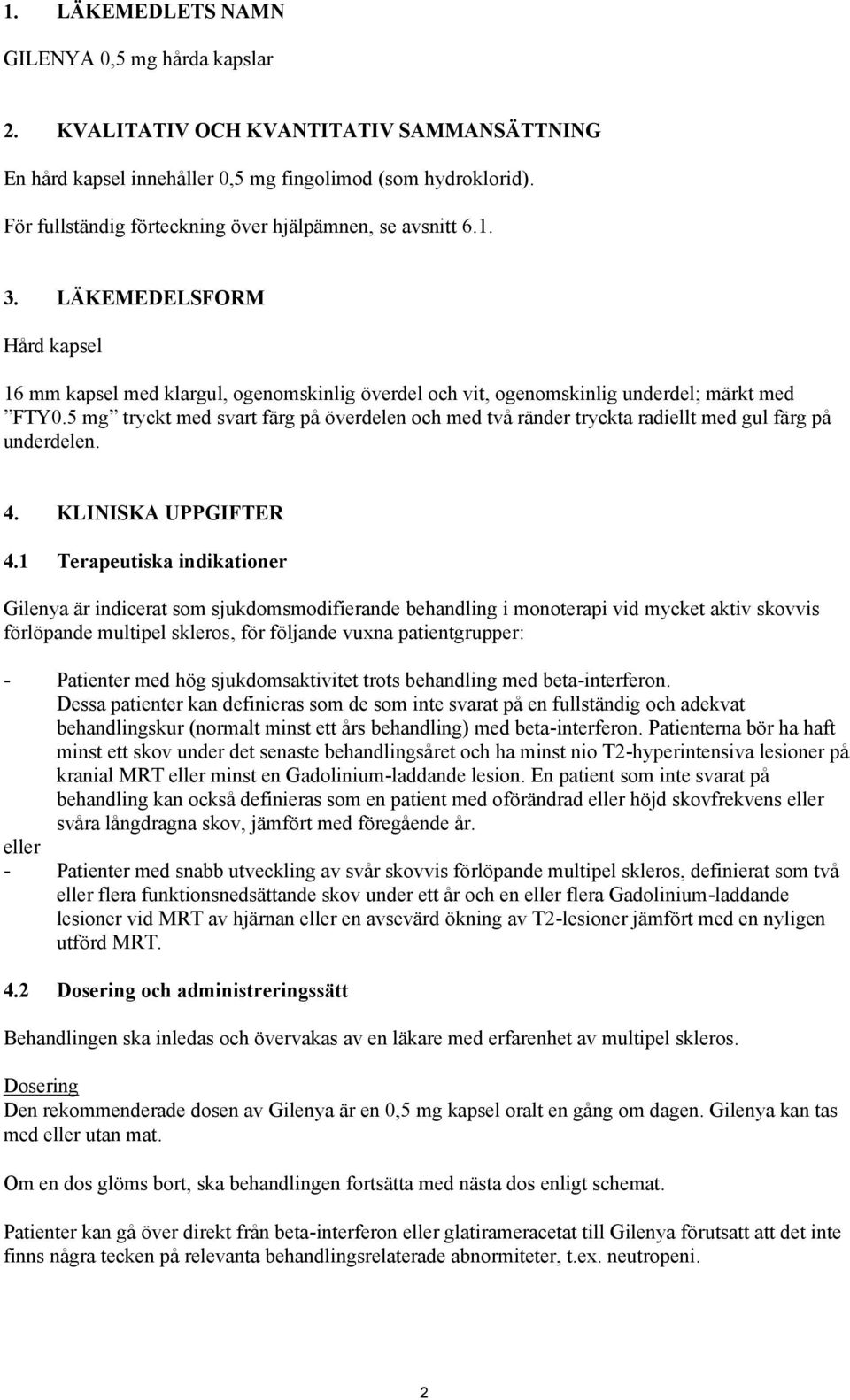 5 mg tryckt med svart färg på överdelen och med två ränder tryckta radiellt med gul färg på underdelen. 4. KLINISKA UPPGIFTER 4.