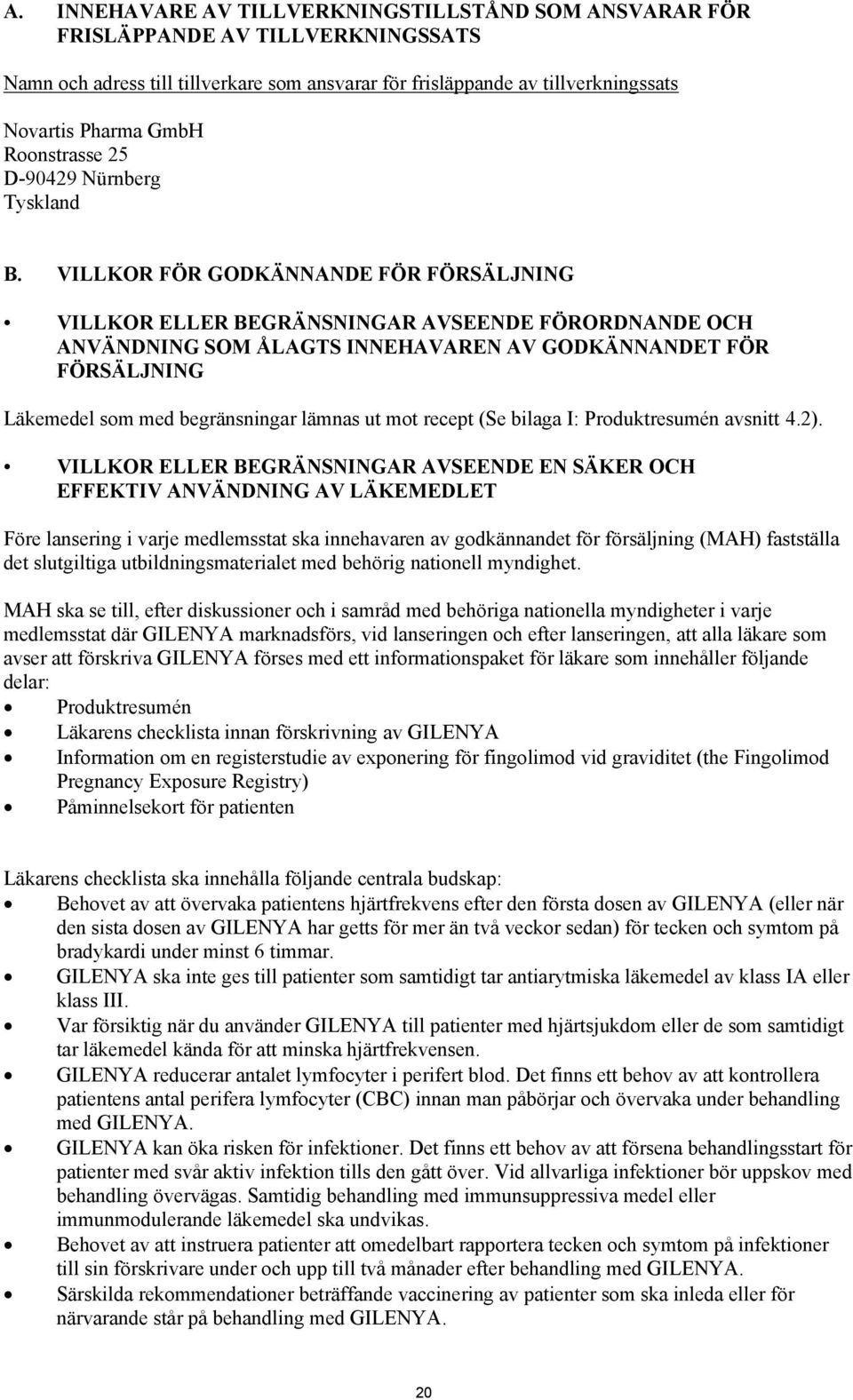 VILLKOR FÖR GODKÄNNANDE FÖR FÖRSÄLJNING VILLKOR ELLER BEGRÄNSNINGAR AVSEENDE FÖRORDNANDE OCH ANVÄNDNING SOM ÅLAGTS INNEHAVAREN AV GODKÄNNANDET FÖR FÖRSÄLJNING Läkemedel som med begränsningar lämnas