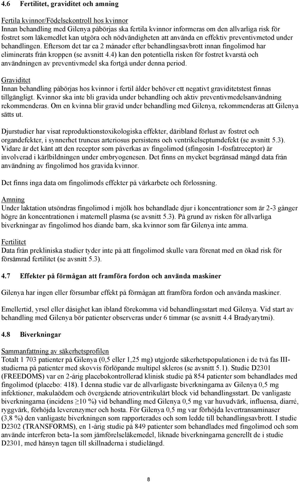 Eftersom det tar ca 2 månader efter behandlingsavbrott innan fingolimod har eliminerats från kroppen (se avsnitt 4.