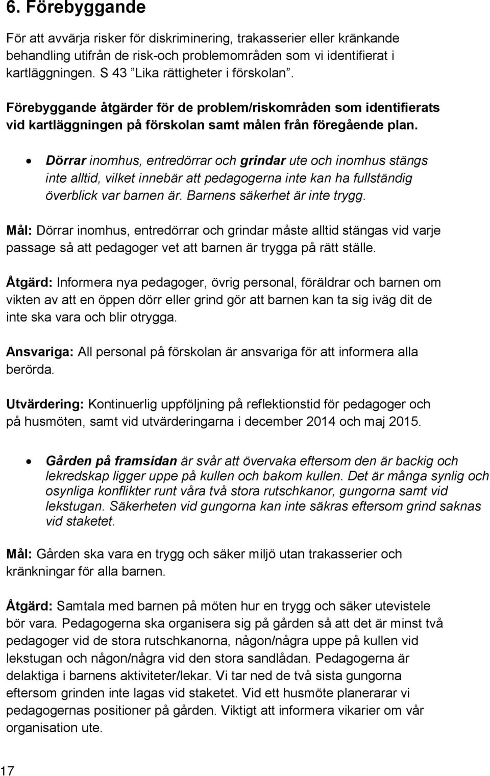 Dörrar inomhus, entredörrar och grindar ute och inomhus stängs inte alltid, vilket innebär att pedagogerna inte kan ha fullständig överblick var barnen är. Barnens säkerhet är inte trygg.