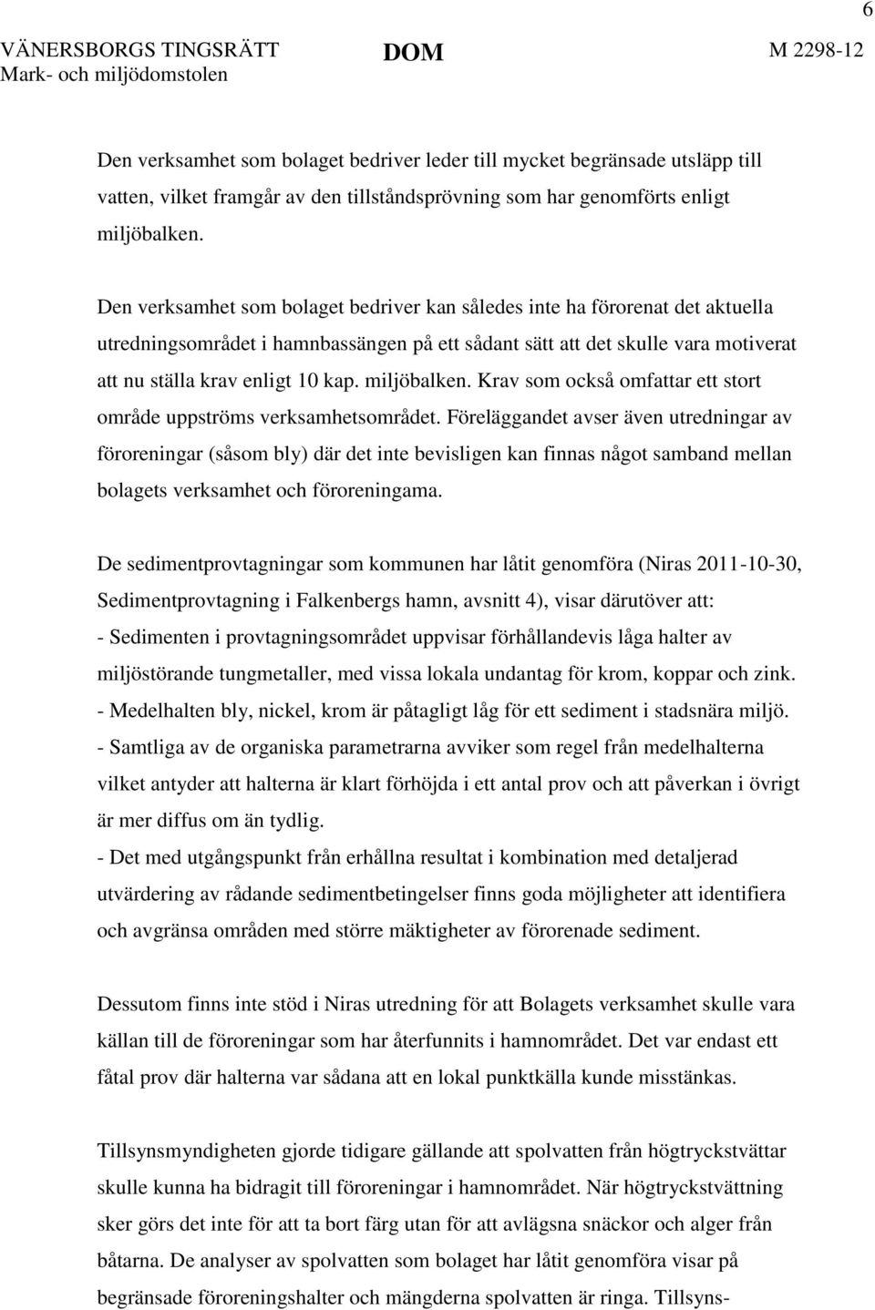 Den verksamhet som bolaget bedriver kan således inte ha förorenat det aktuella utredningsområdet i hamnbassängen på ett sådant sätt att det skulle vara motiverat att nu ställa krav enligt 10 kap.