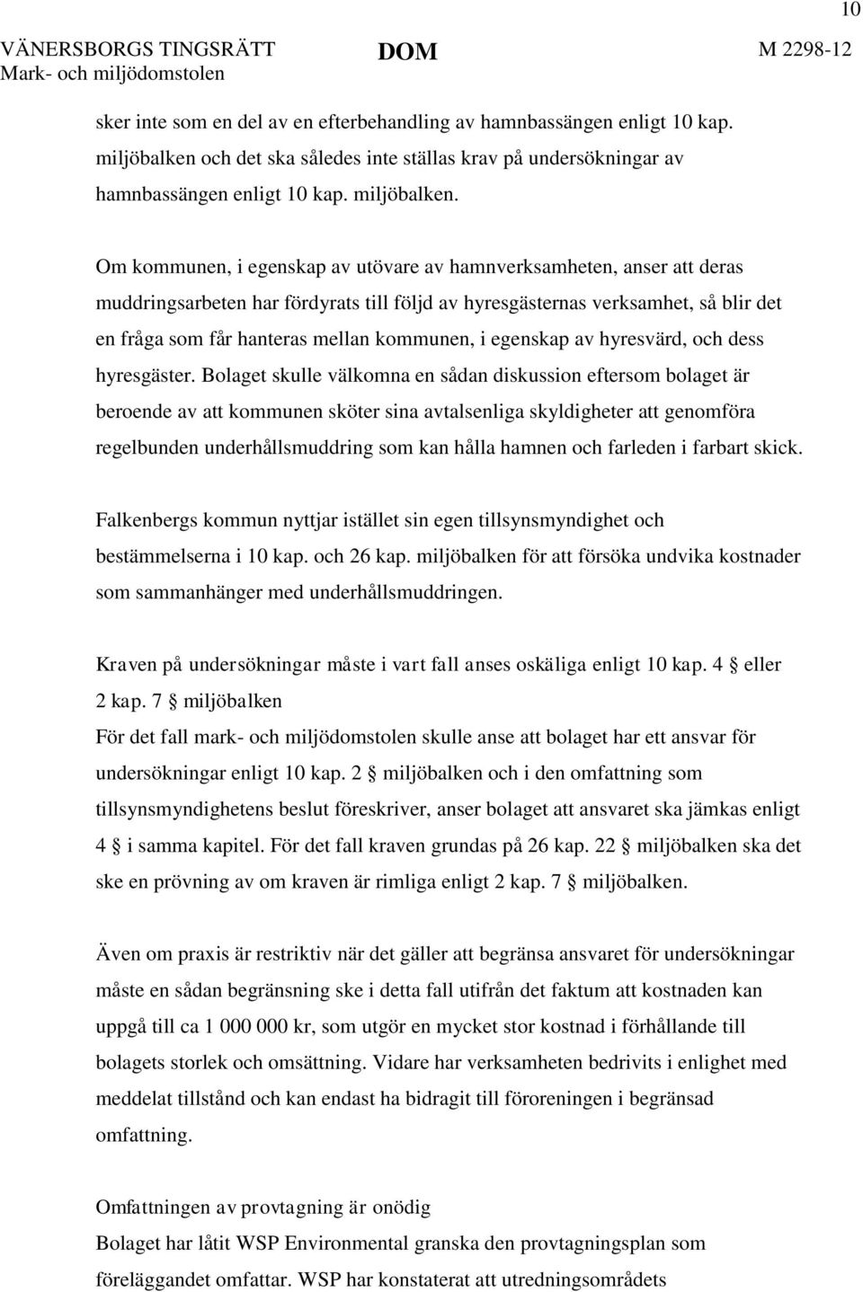 10 Om kommunen, i egenskap av utövare av hamnverksamheten, anser att deras muddringsarbeten har fördyrats till följd av hyresgästernas verksamhet, så blir det en fråga som får hanteras mellan