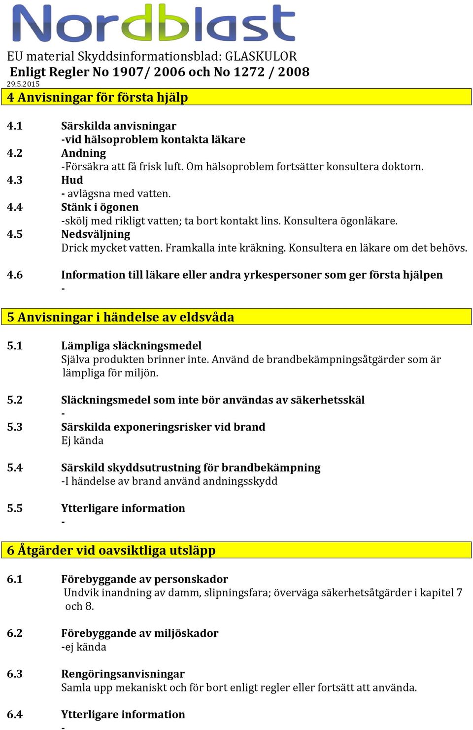 5 Nedsväljning Drick mycket vatten. Framkalla inte kräkning. Konsultera en läkare om det behövs. 4.