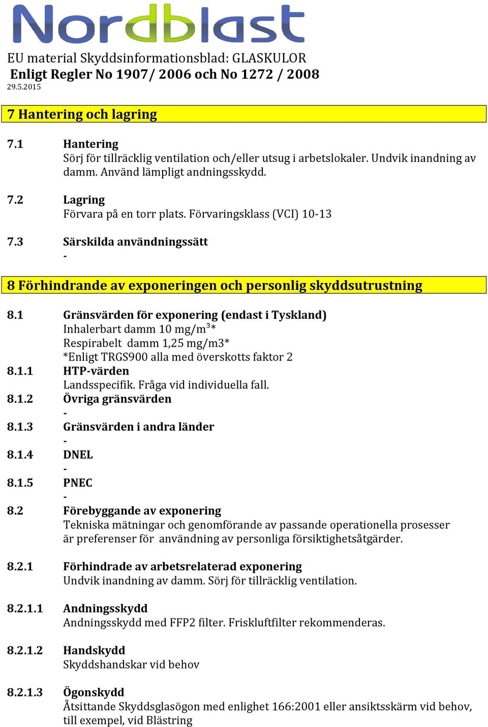 1 Gränsvärden för exponering (endast i Tyskland) Inhalerbart damm 10 mg/m³* Respirabelt damm 1,25 mg/m3* *Enligt TRGS900 alla med överskotts faktor 2 8.1.1 HTPvärden Landsspecifik.