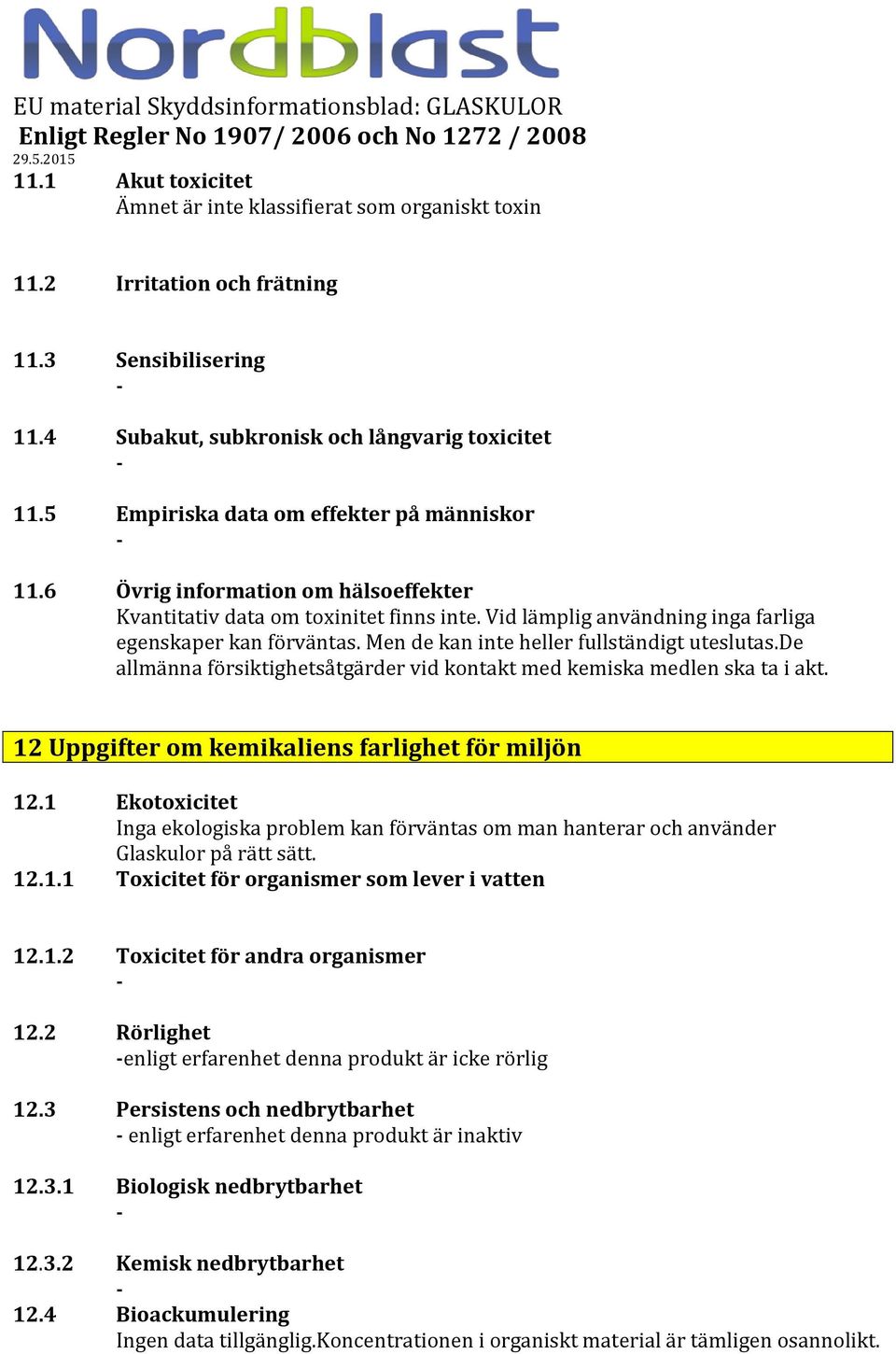 Men de kan inte heller fullständigt uteslutas.de allmänna försiktighetsåtgärder vid kontakt med kemiska medlen ska ta i akt. 12 Uppgifter om kemikaliens farlighet för miljön 12.