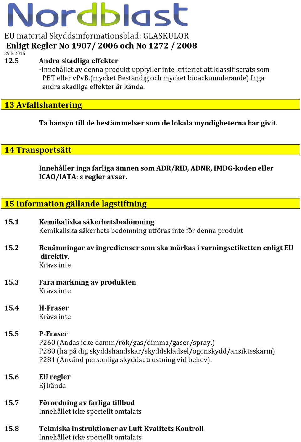 14 Transportsätt Innehåller inga farliga ämnen som ADR/RID, ADNR, IMDGkoden eller ICAO/IATA: s regler avser. 15 Information gällande lagstiftning 15.