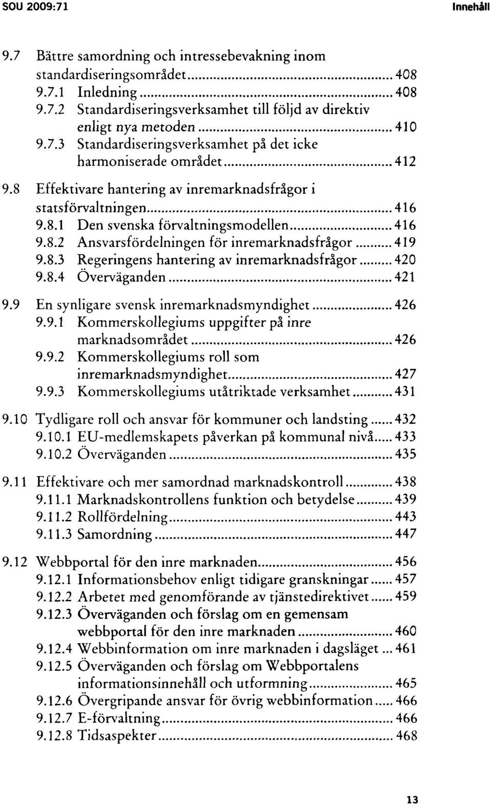 8.3 Regeringens hantering av inremarknadsfrågor 420 9.8.4 Överväganden 421 9.9 En synligare svensk inremarknadsmyndighet 426 9.9.1 Kommerskollegiums uppgifter på inre marknadsområdet 426 9.9.2 Kommerskollegiums roll som inremarknadsmyndighet 427 9.
