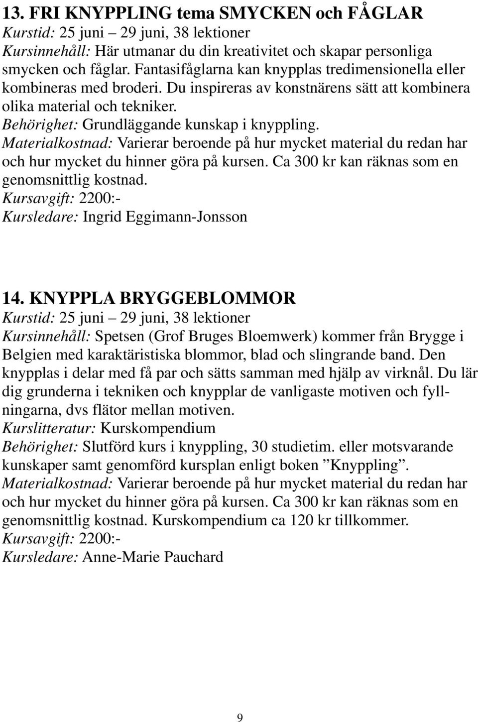 och hur mycket du hinner göra på kursen. Ca 300 kr kan räknas som en Kursavgift: 2200:- Kursledare: Ingrid Eggimann-Jonsson 14.