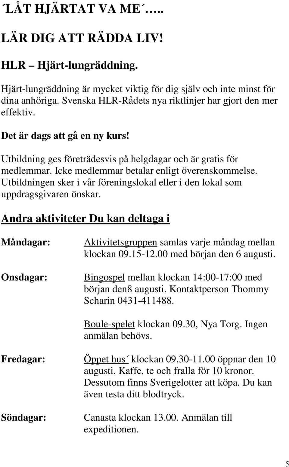 Icke medlemmar betalar enligt överenskommelse. Utbildningen sker i vår föreningslokal eller i den lokal som uppdragsgivaren önskar.